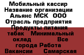 Мобильный кассир › Название организации ­ Альянс-МСК, ООО › Отрасль предприятия ­ Продукты питания, табак › Минимальный оклад ­ 27 000 - Все города Работа » Вакансии   . Самарская обл.,Новокуйбышевск г.